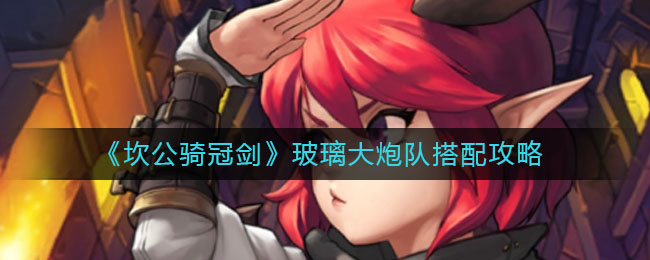 《坎公骑冠剑》玻璃大炮队搭配攻略