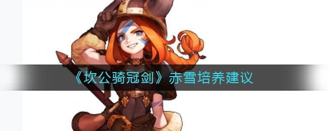 《坎公骑冠剑》赤雪培养建议