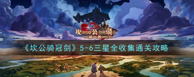 《坎公骑冠剑》5-6三星全收集通关攻略