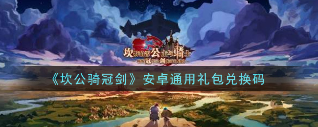 《坎公骑冠剑》安卓通用礼包兑换码