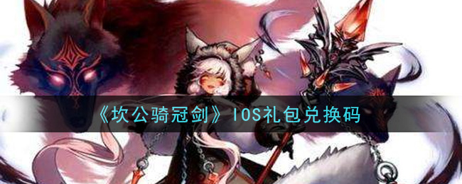 《坎公骑冠剑》IOS礼包兑换码