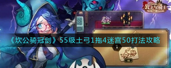 《坎公骑冠剑》55级土弓1拖4迷宫50打法攻略