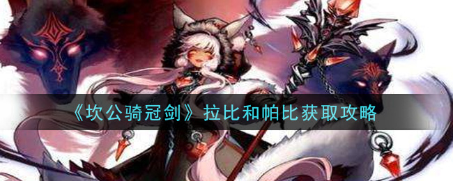 《坎公骑冠剑》拉比和帕比获取攻略