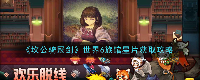 《坎公骑冠剑》世界6旅馆星片获取攻略