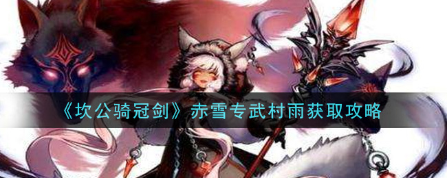 《坎公骑冠剑》赤雪专武村雨获取攻略