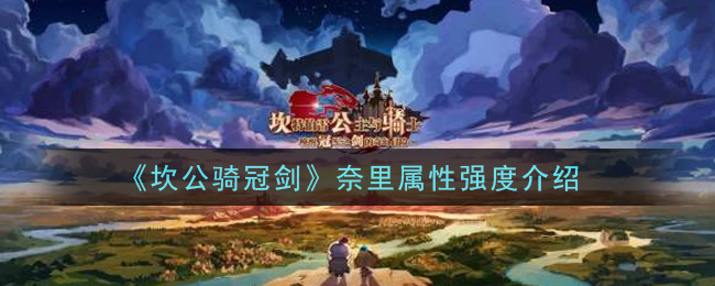 《坎公骑冠剑》奈里属性强度介绍