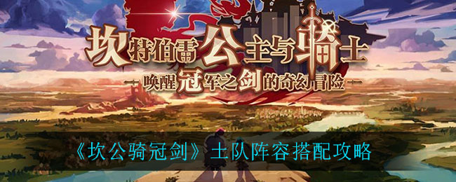 《坎公骑冠剑》土队阵容搭配攻略