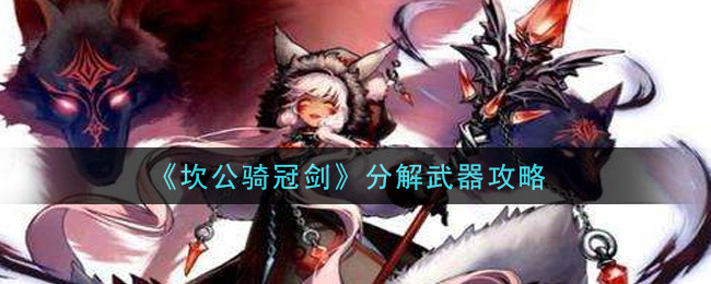 《坎公骑冠剑》分解武器攻略