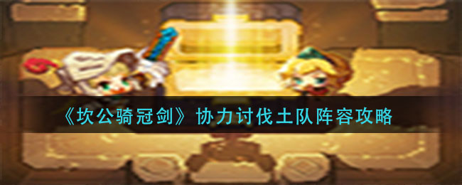 《坎公骑冠剑》协力讨伐土队阵容攻略