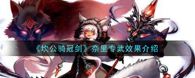 《坎公骑冠剑》奈里专武效果介绍