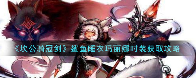 《坎公骑冠剑》鲨鱼睡衣玛丽娜时装获取攻略