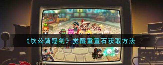 《坎公骑冠剑》觉醒重置石获取方法