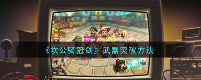 《坎公骑冠剑》武器突破方法