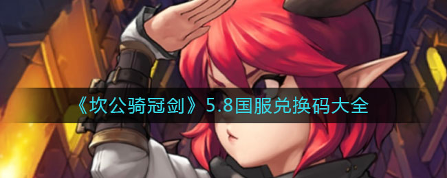 《坎公骑冠剑》5.8国服兑换码大全