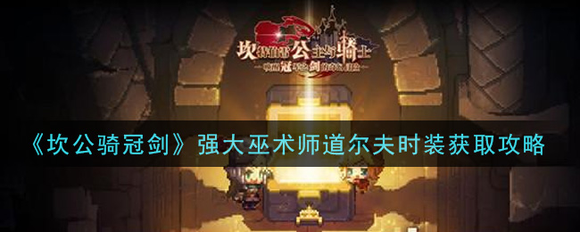《坎公骑冠剑》强大巫术师道尔夫时装获取攻略