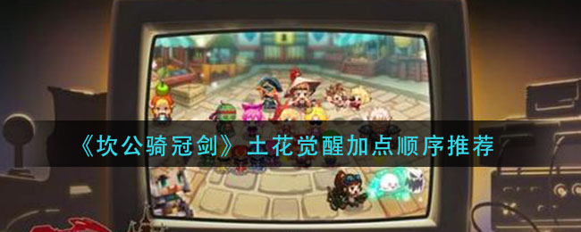 《坎公骑冠剑》土花觉醒加点顺序推荐