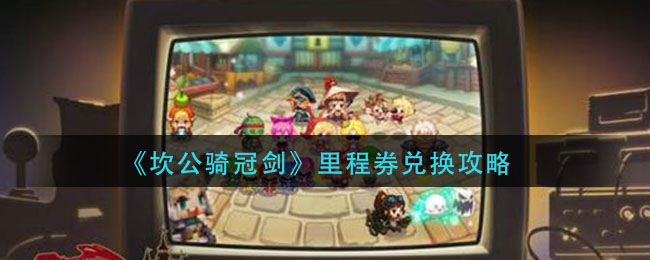 《坎公骑冠剑》里程券兑换攻略