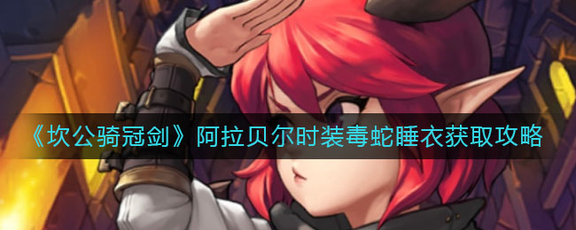 《坎公骑冠剑》阿拉贝尔时装毒蛇睡衣获取攻略