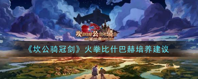 《坎公骑冠剑》火拳比什巴赫培养建议