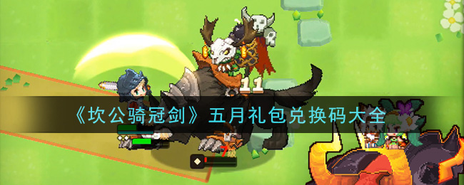 《坎公骑冠剑》五月礼包兑换码大全