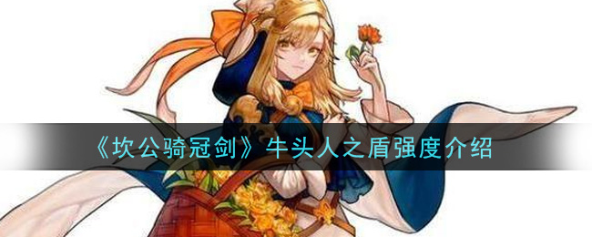 《坎公骑冠剑》牛头人之盾强度介绍