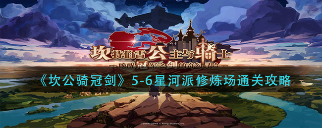 《坎公骑冠剑》5-6星河派修炼场通关攻略