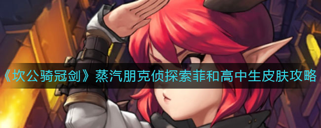 《坎公骑冠剑》蒸汽朋克侦探索菲和高中生皮肤获取攻略