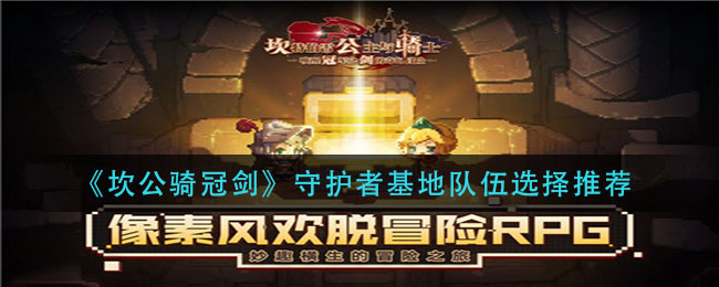 《坎公骑冠剑》守护者基地队伍选择推荐