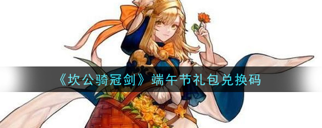 《坎公骑冠剑》端午节礼包兑换码