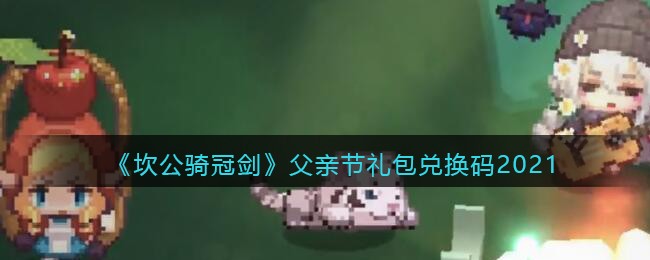 《坎公骑冠剑》父亲节礼包兑换码2021