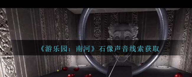 《孙美琪疑案：南河》五级线索——石像声音