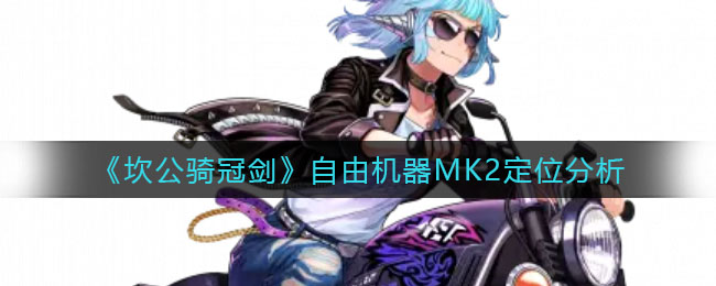 《坎公骑冠剑》自由机器MK2定位分析