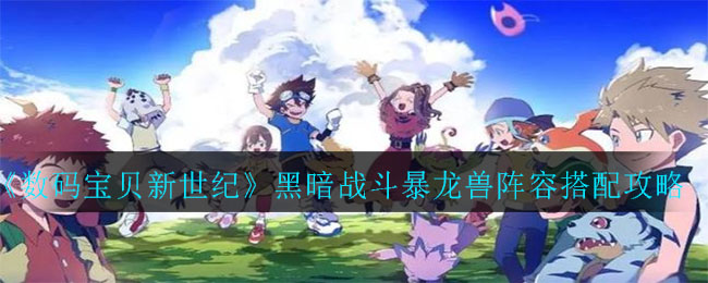 《数码宝贝新世纪》黑暗战斗暴龙兽阵容搭配攻略