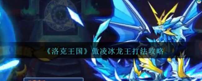 《洛克王国》傲凌冰龙王打法攻略
