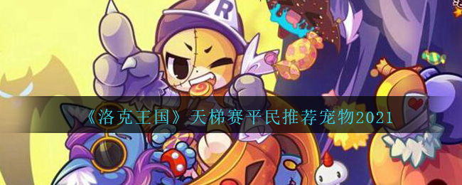 《洛克王国》天梯赛平民推荐宠物2021