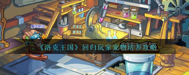 《洛克王国》回归玩家宠物培养攻略