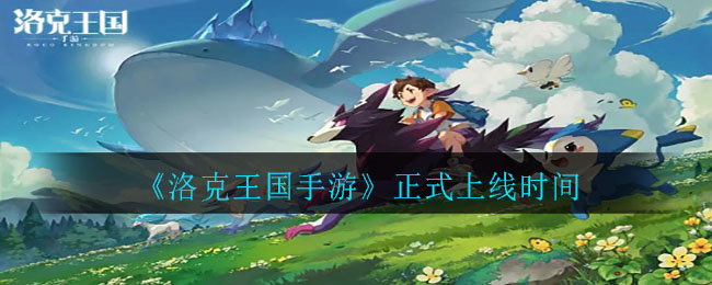 《洛克王国手游》正式上线时间