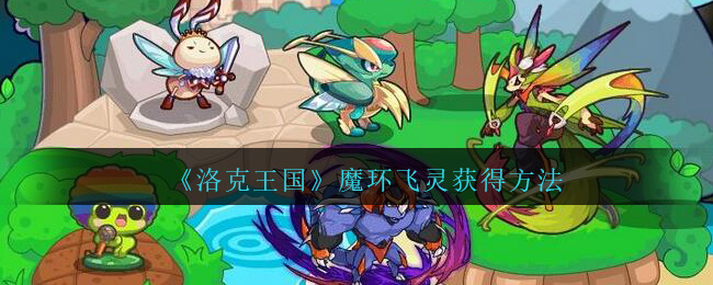《洛克王国》魔环飞灵宠物获得方法