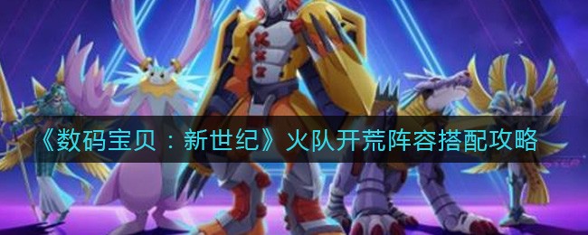 《数码宝贝：新世纪》火队开荒阵容搭配攻略