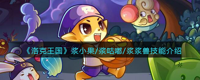 《洛克王国》浆小果/浆咕嘟/浆浆兽技能配招