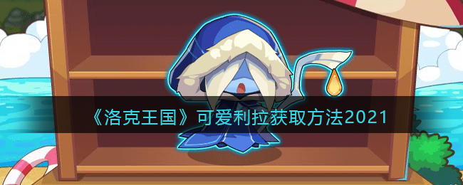 《洛克王国》可爱利拉获取方法2021