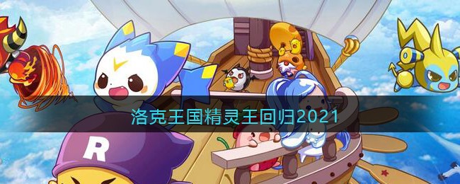 洛克王国精灵王回归2021