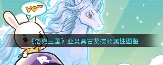 《洛克王国》业炎冥古龙技能属性图鉴