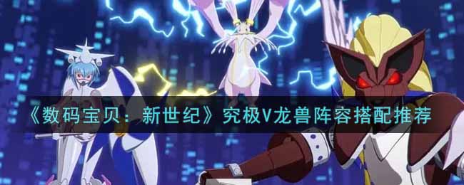 《数码宝贝：新世纪》究极V龙兽阵容搭配推荐
