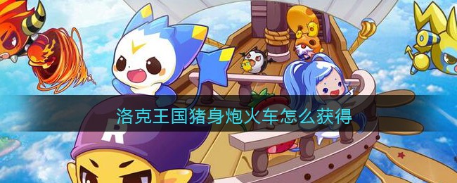 洛克王国猪身炮火车怎么获得