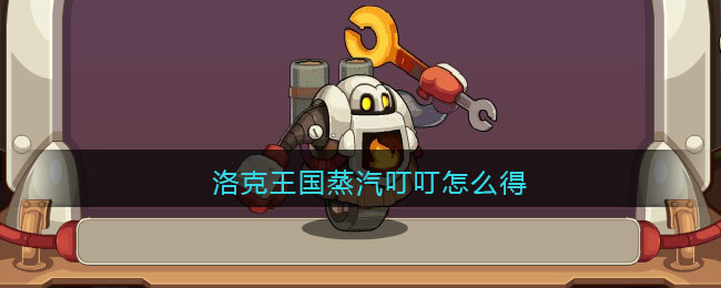 洛克王国蒸汽叮叮怎么得