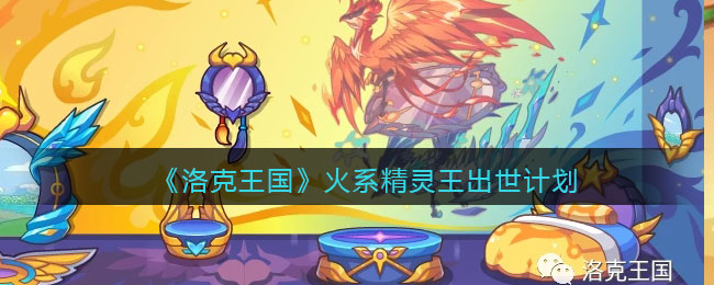 《洛克王国》火系精灵王出世计划介绍