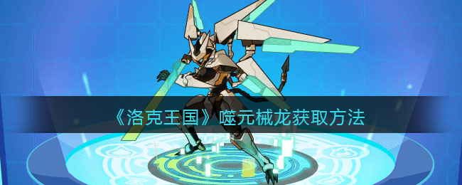 《洛克王国》噬元械龙获取方法