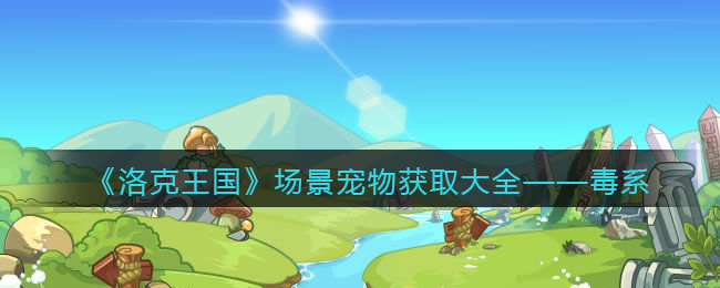 《洛克王国》场景宠物获取——毒系