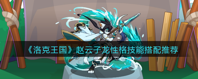 《洛克王国》赵云子龙性格技能搭配推荐